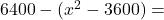 6400 - (x^2 - 3600)=