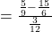 =\frac{\frac{5}{9}-{\frac{15}{6}}}{\frac{3}{12}}