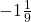 -1\frac{1}{9}